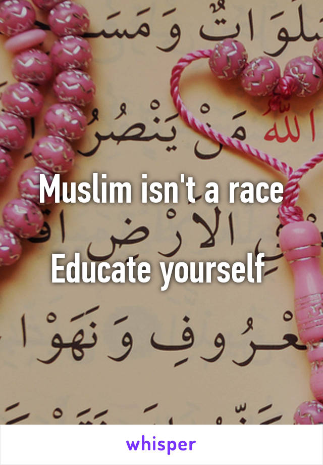 Muslim isn't a race

Educate yourself 