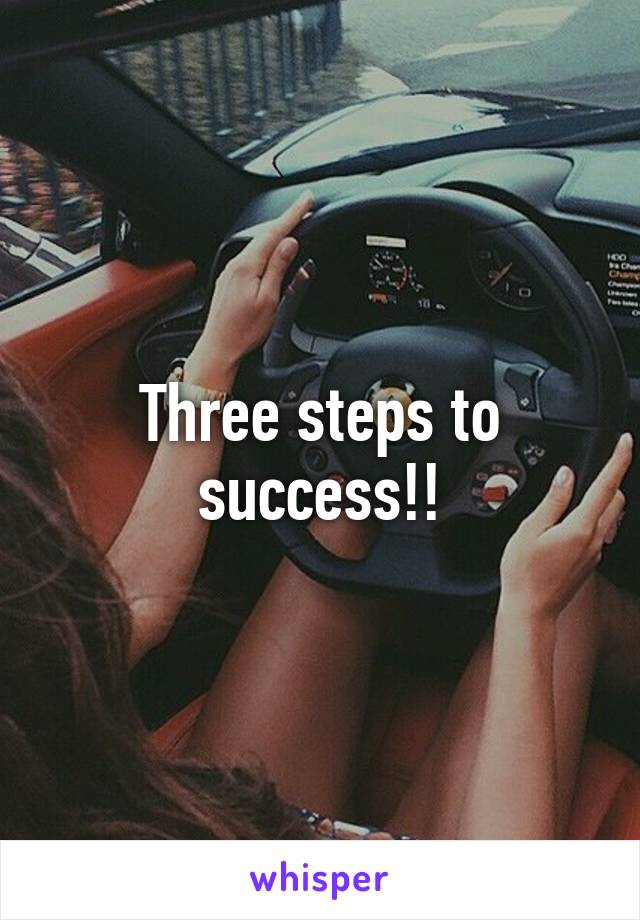 Three steps to success!!