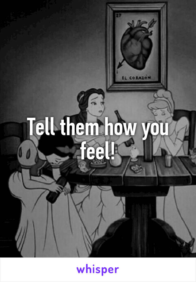 Tell them how you feel!