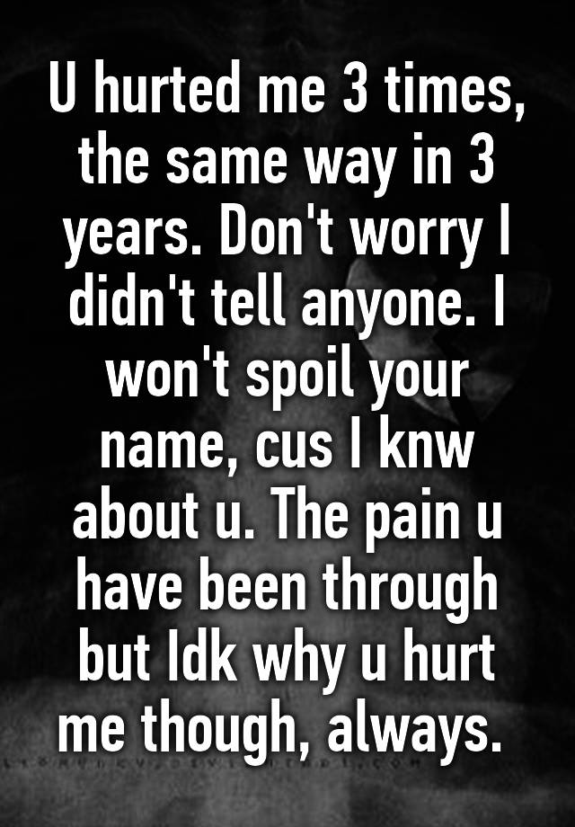 u-hurted-me-3-times-the-same-way-in-3-years-don-t-worry-i-didn-t-tell