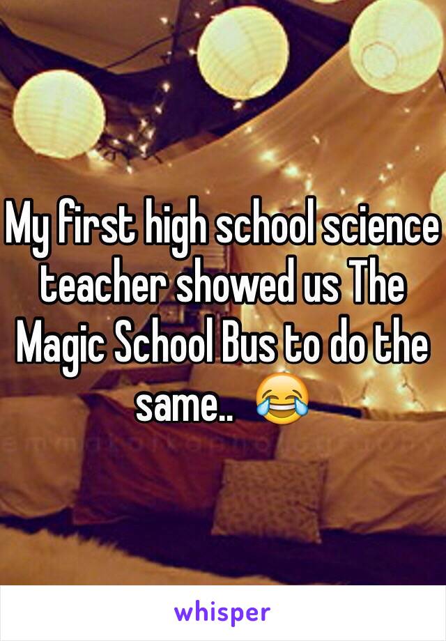 My first high school science teacher showed us The Magic School Bus to do the same..  😂