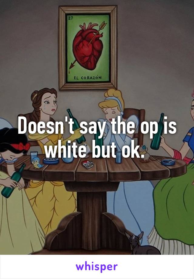 Doesn't say the op is white but ok. 