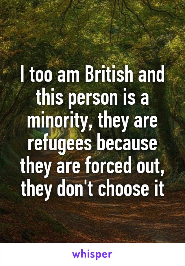 I too am British and this person is a minority, they are refugees because they are forced out, they don't choose it