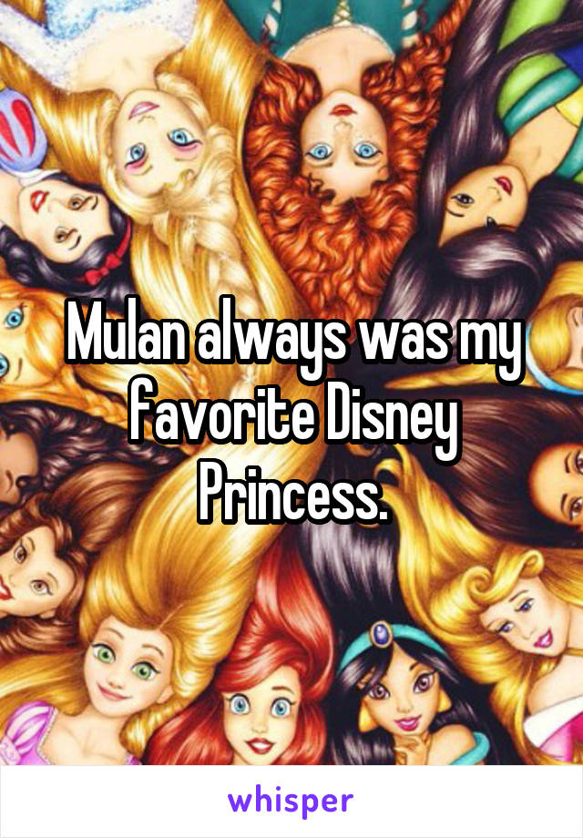 Mulan always was my favorite Disney Princess.