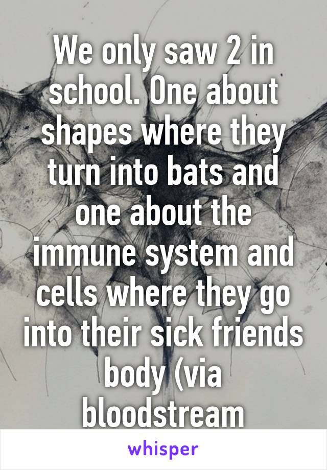 We only saw 2 in school. One about shapes where they turn into bats and one about the immune system and cells where they go into their sick friends body (via bloodstream
