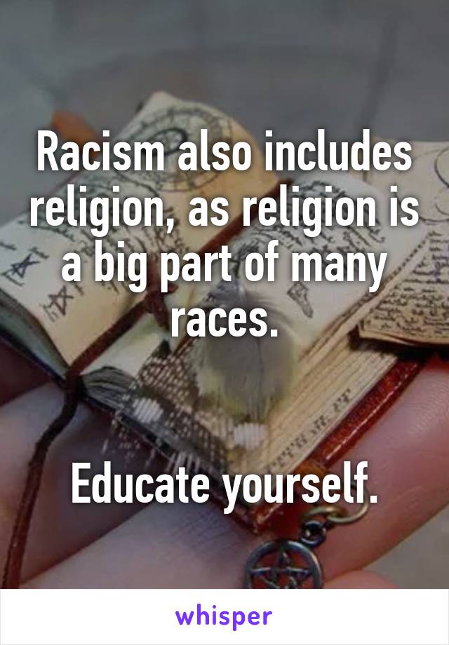 Racism also includes religion, as religion is a big part of many races.


Educate yourself.