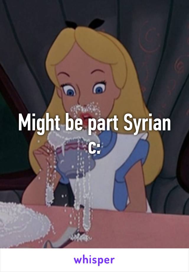 Might be part Syrian c: