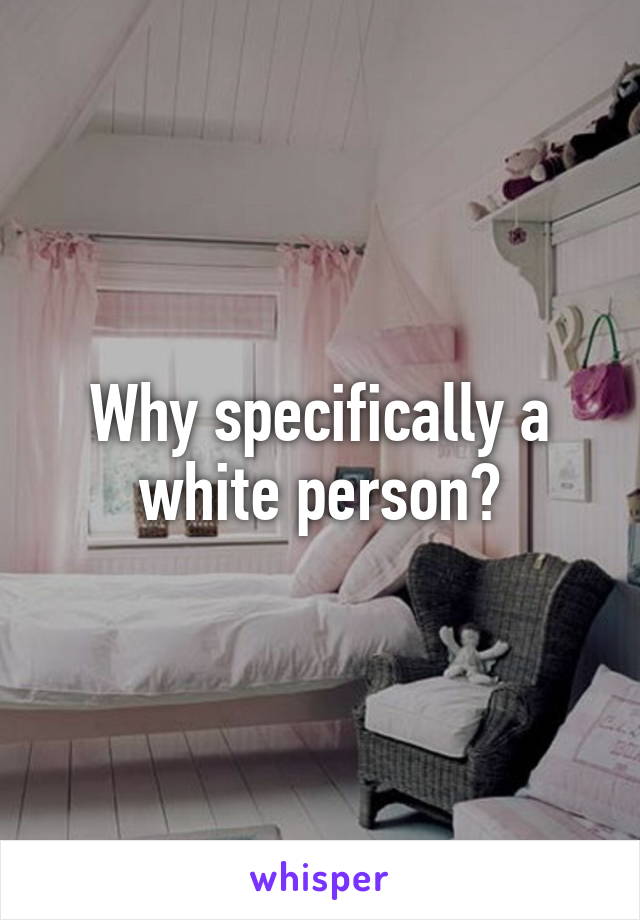 Why specifically a white person?