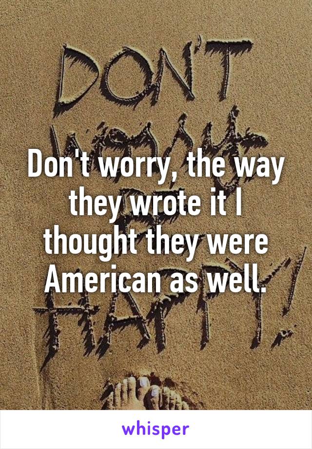 Don't worry, the way they wrote it I thought they were American as well.