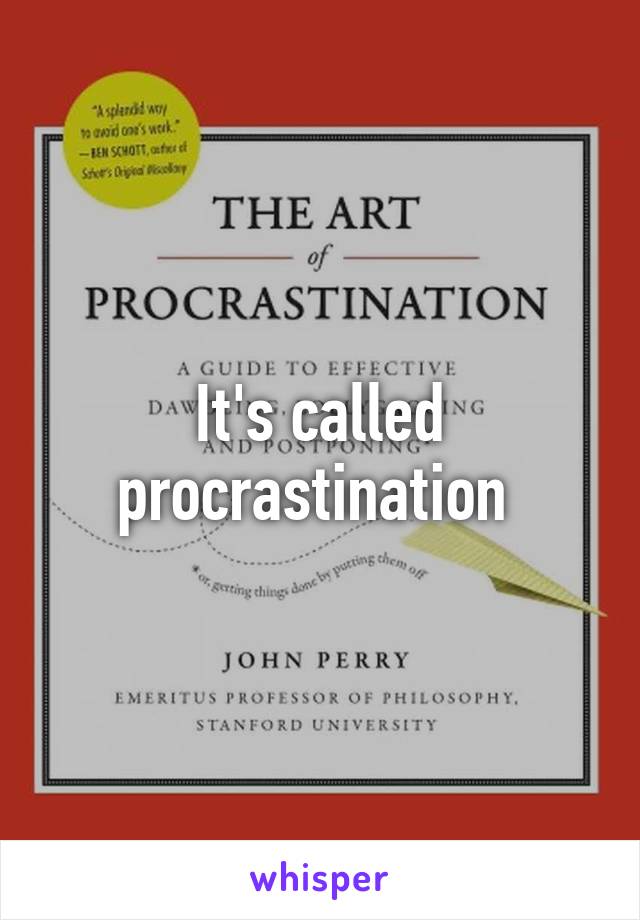 It's called procrastination 