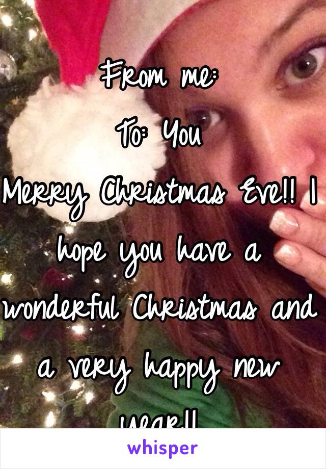 From me:
To: You
Merry Christmas Eve!! I hope you have a wonderful Christmas and a very happy new year!! 