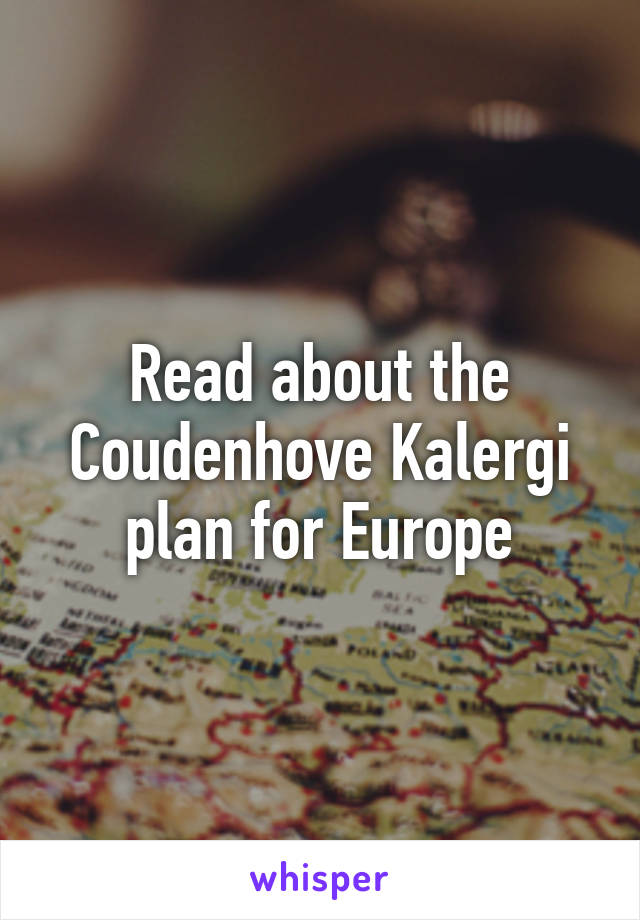 Read about the Coudenhove Kalergi plan for Europe