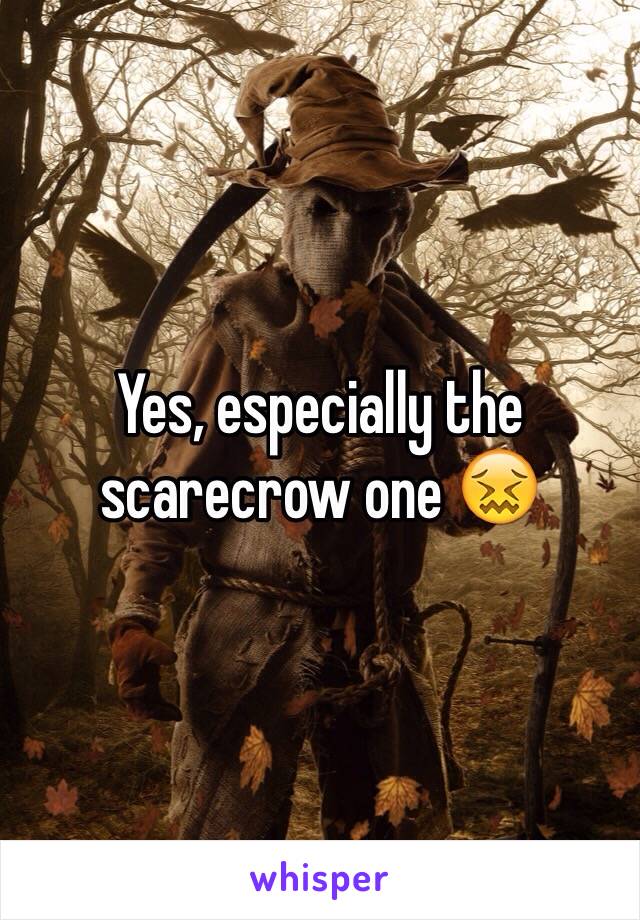 Yes, especially the scarecrow one 😖