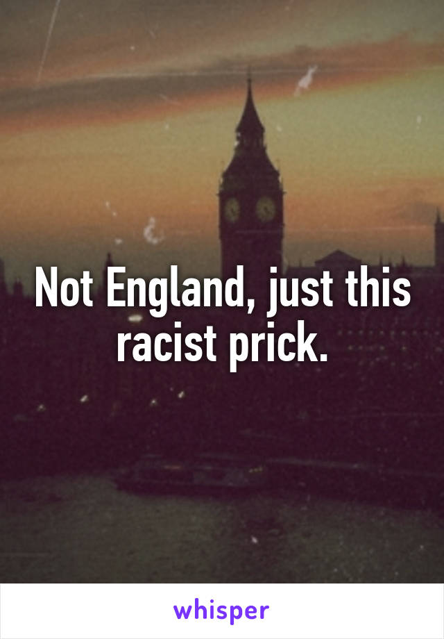 Not England, just this racist prick.