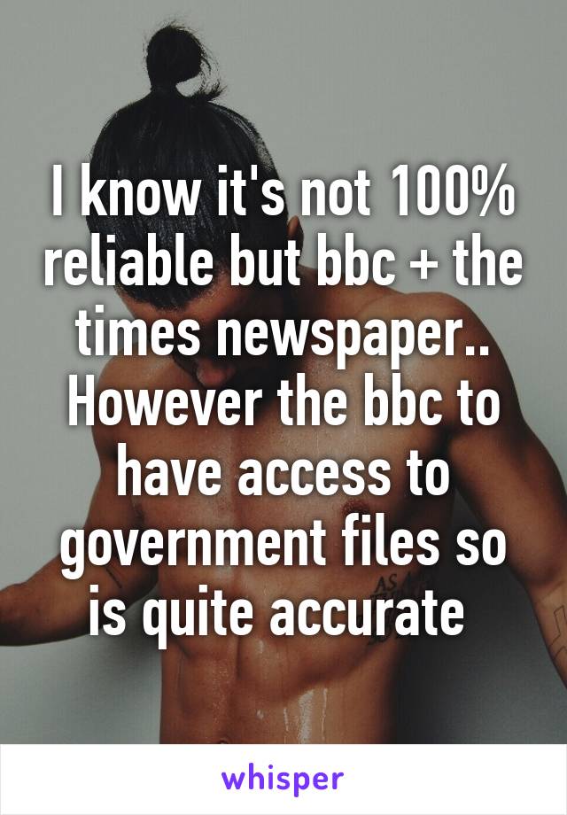 I know it's not 100% reliable but bbc + the times newspaper.. However the bbc to have access to government files so is quite accurate 