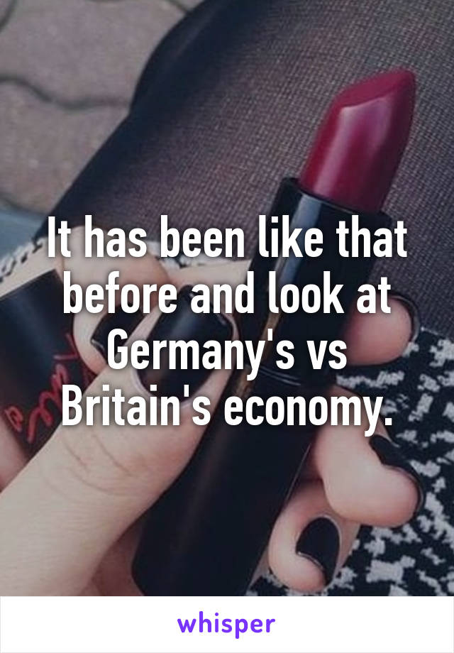 It has been like that before and look at Germany's vs Britain's economy.