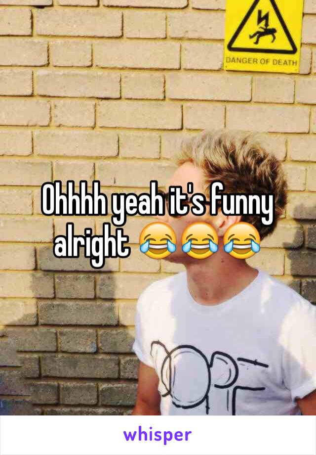 Ohhhh yeah it's funny alright 😂😂😂