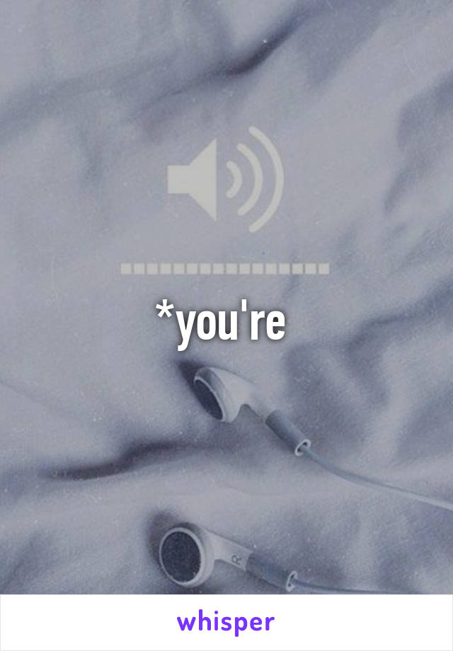 *you're 