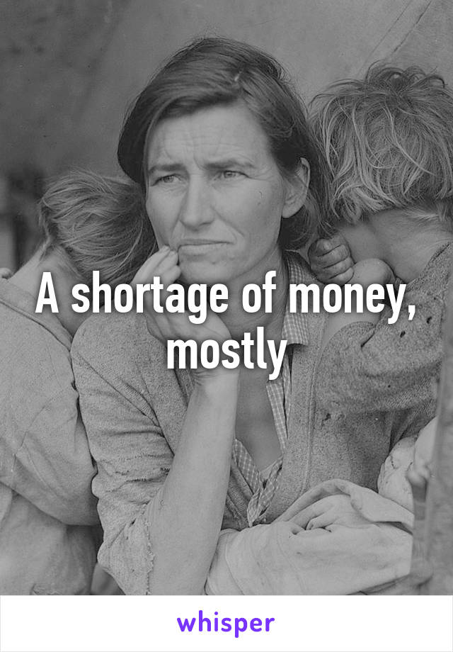 A shortage of money, mostly