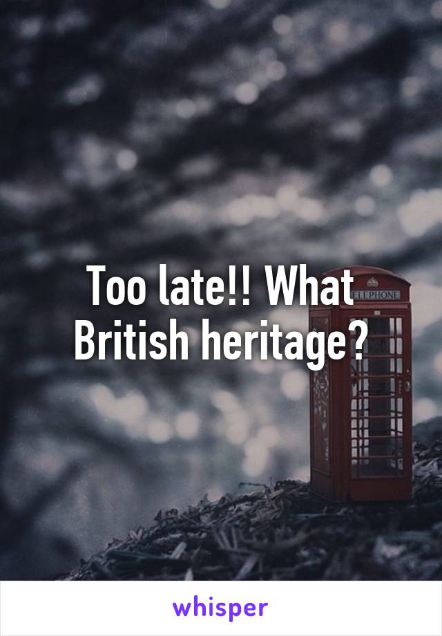 Too late!! What British heritage?