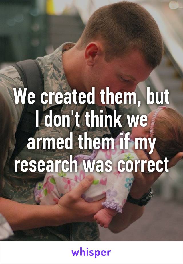 We created them, but I don't think we armed them if my research was correct