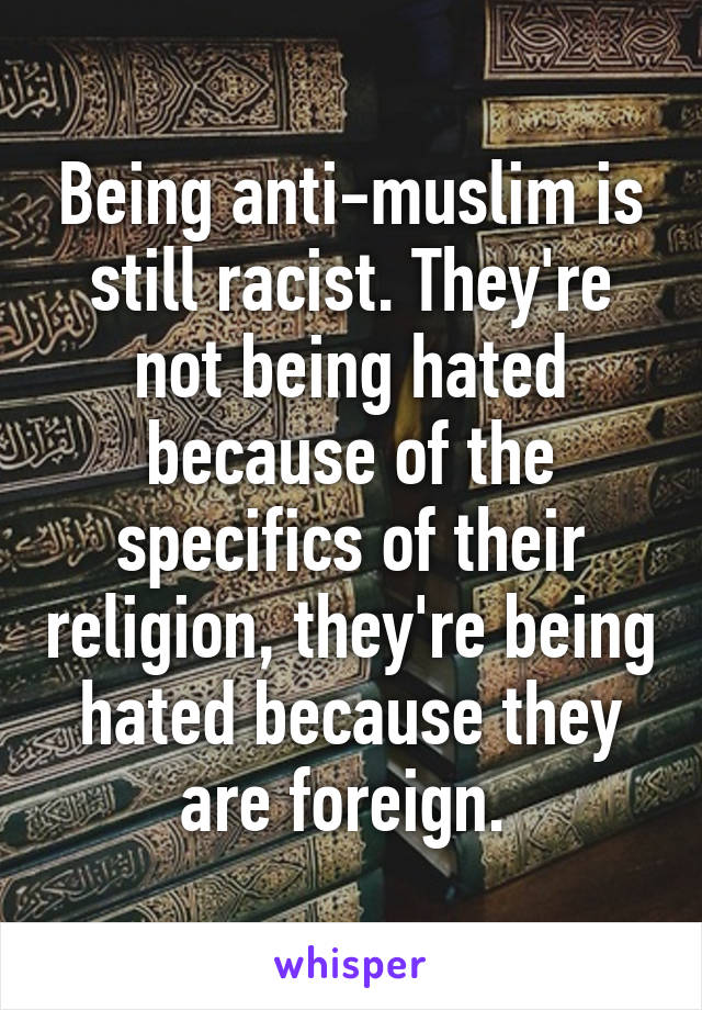 Being anti-muslim is still racist. They're not being hated because of the specifics of their religion, they're being hated because they are foreign. 