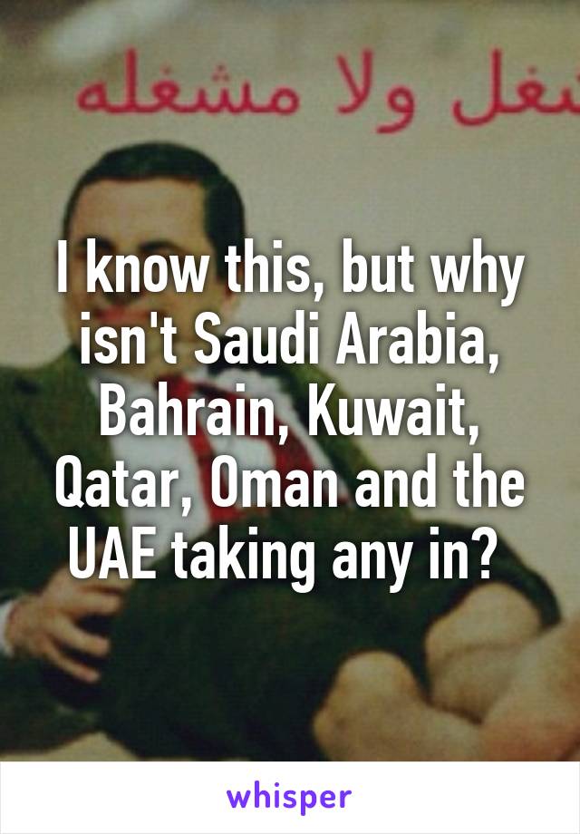 I know this, but why isn't Saudi Arabia, Bahrain, Kuwait, Qatar, Oman and the UAE taking any in? 