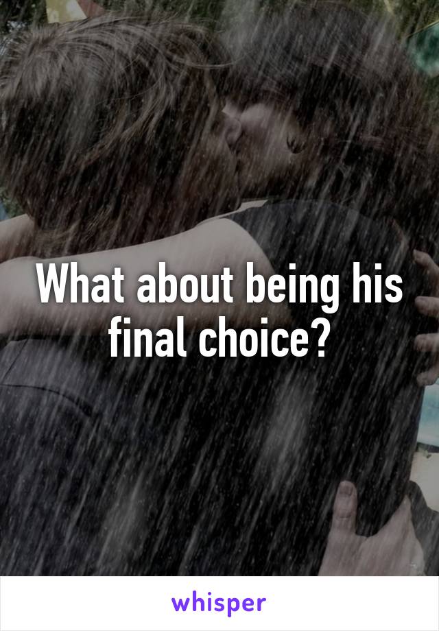 What about being his final choice?
