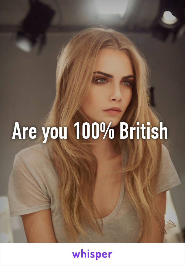 Are you 100% British 