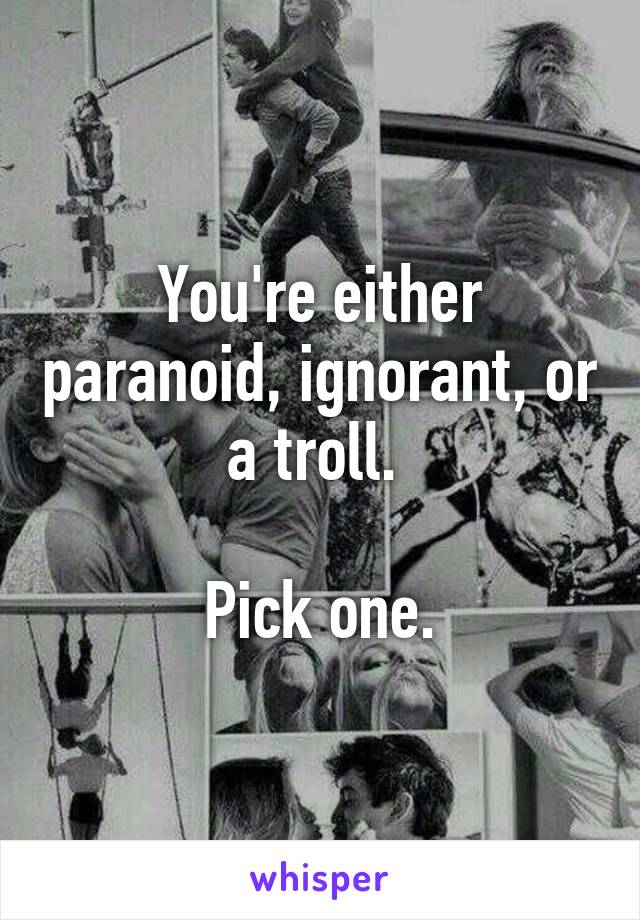 You're either paranoid, ignorant, or a troll. 

Pick one.