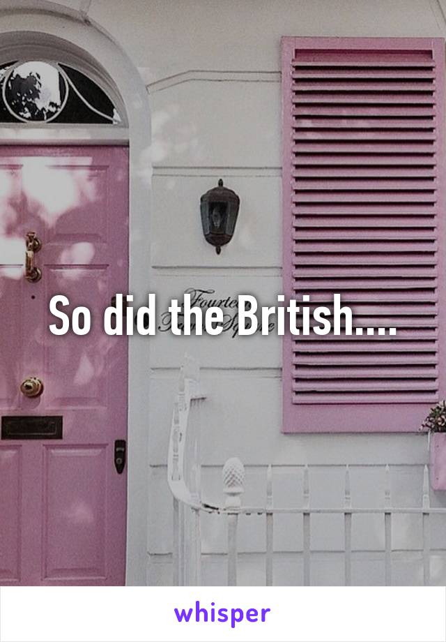 So did the British....