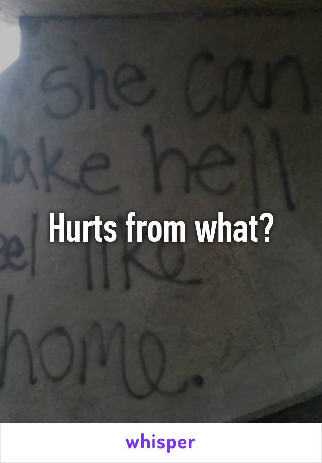 Hurts from what?