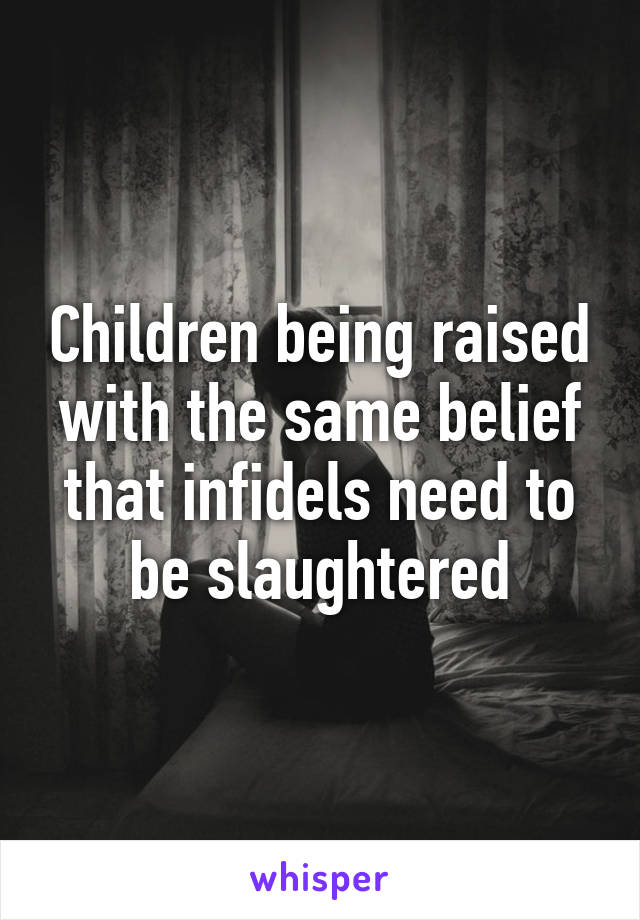 Children being raised with the same belief that infidels need to be slaughtered