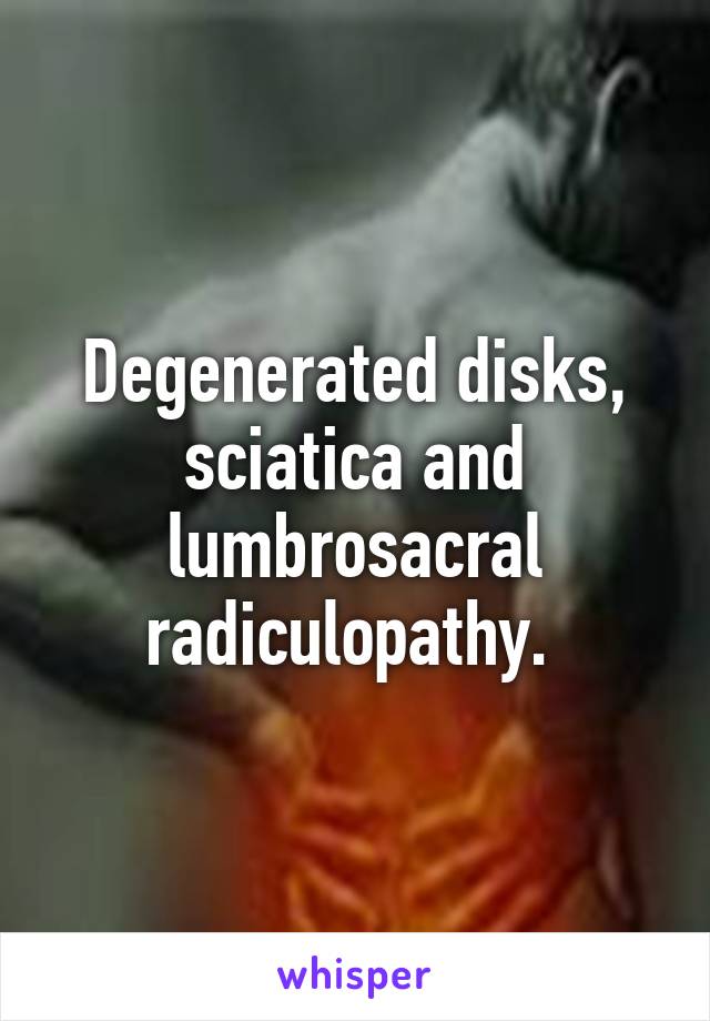 Degenerated disks, sciatica and lumbrosacral radiculopathy. 