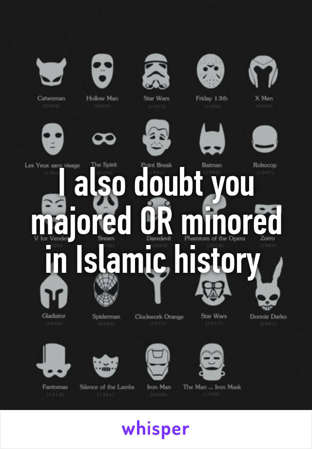 I also doubt you majored OR minored in Islamic history 