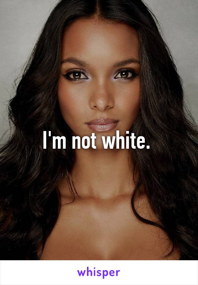 I'm not white. 