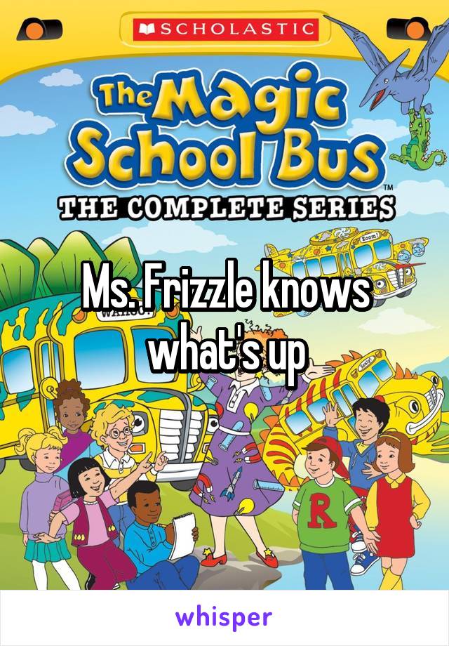 Ms. Frizzle knows what's up