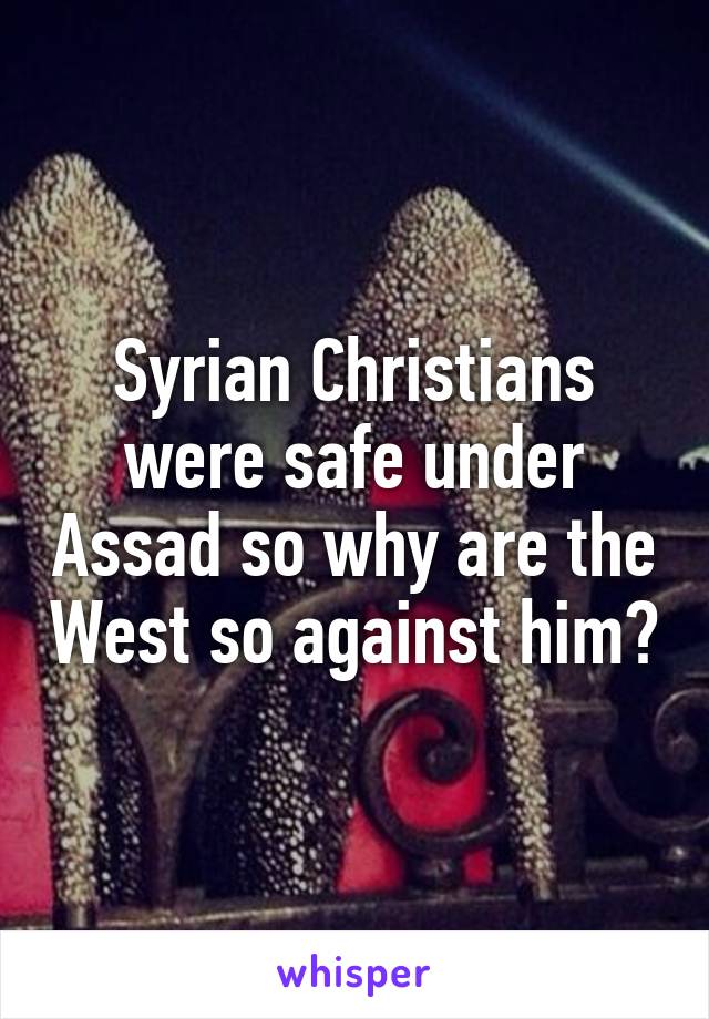 Syrian Christians were safe under Assad so why are the West so against him?