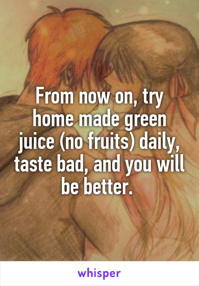 From now on, try home made green juice (no fruits) daily, taste bad, and you will be better. 