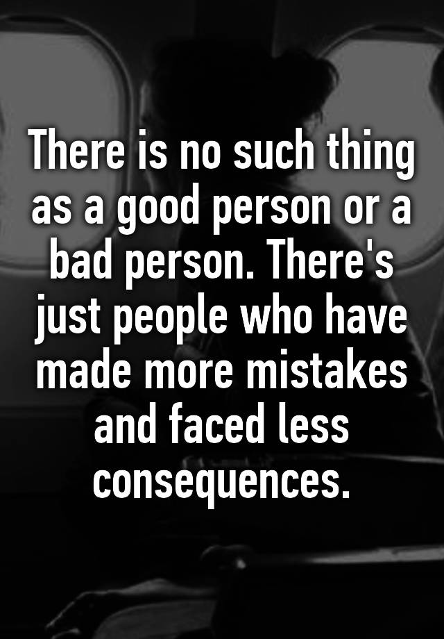 there-is-no-such-thing-as-a-good-person-or-a-bad-person-there-s-just