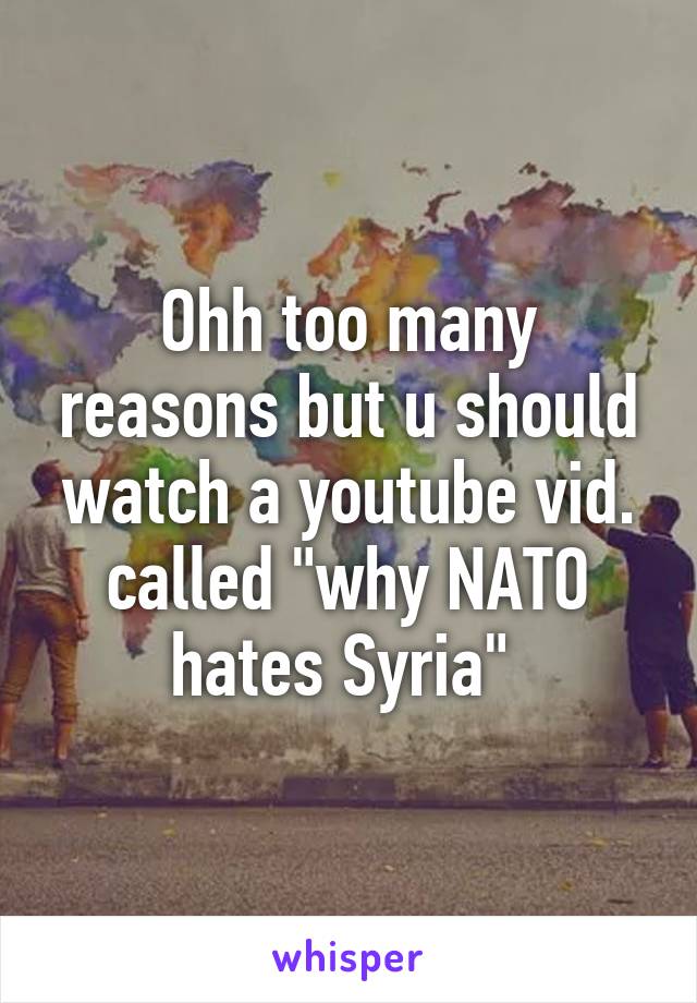 Ohh too many reasons but u should watch a youtube vid. called "why NATO hates Syria" 