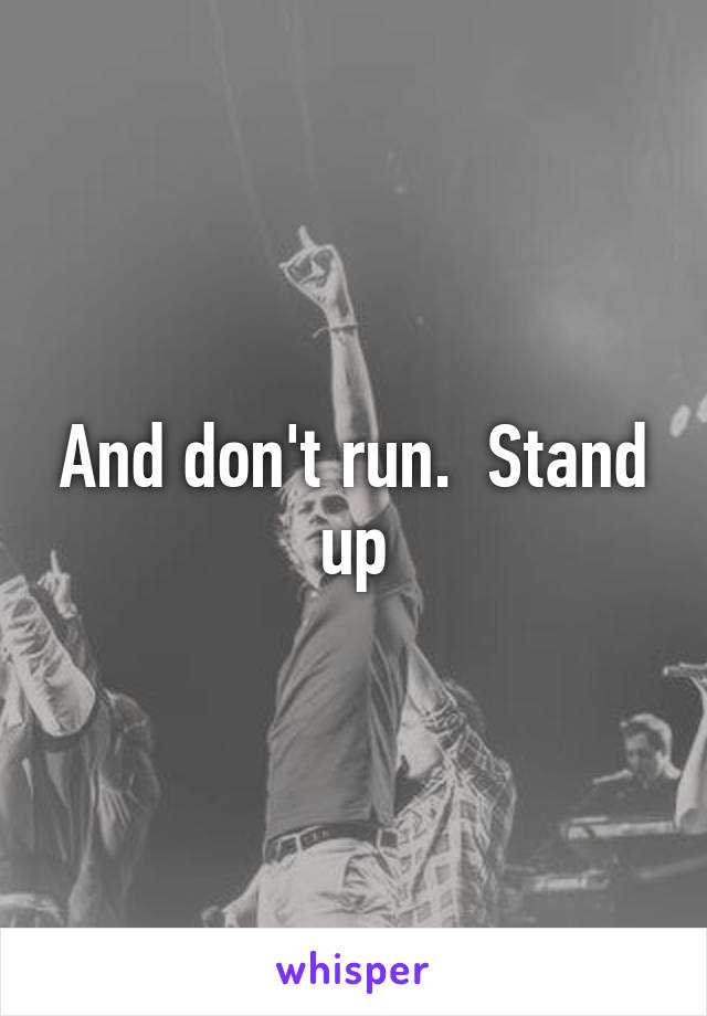 And don't run.  Stand up