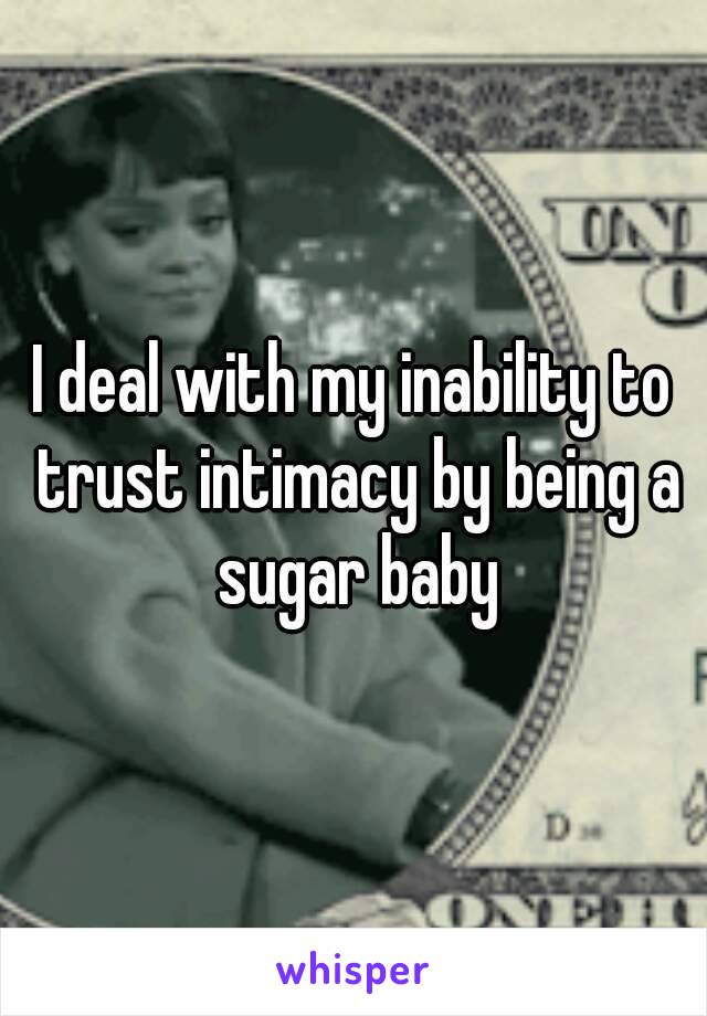 I deal with my inability to trust intimacy by being a sugar baby