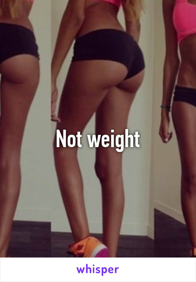 Not weight