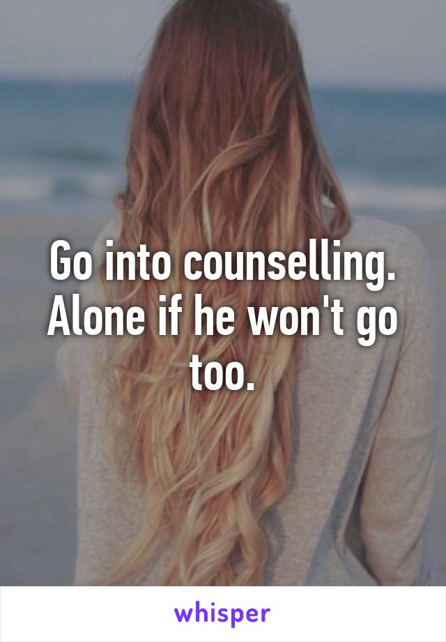 Go into counselling.
Alone if he won't go too.