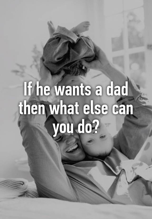 if-he-wants-a-dad-then-what-else-can-you-do