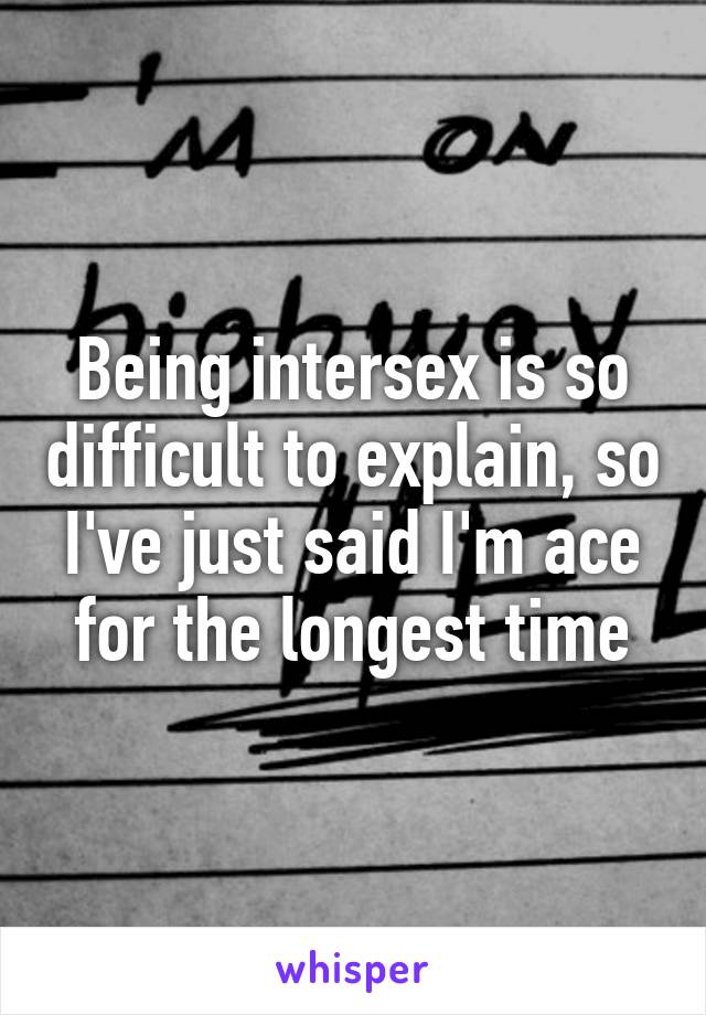 Being intersex is so difficult to explain, so I've just said I'm ace for the longest time