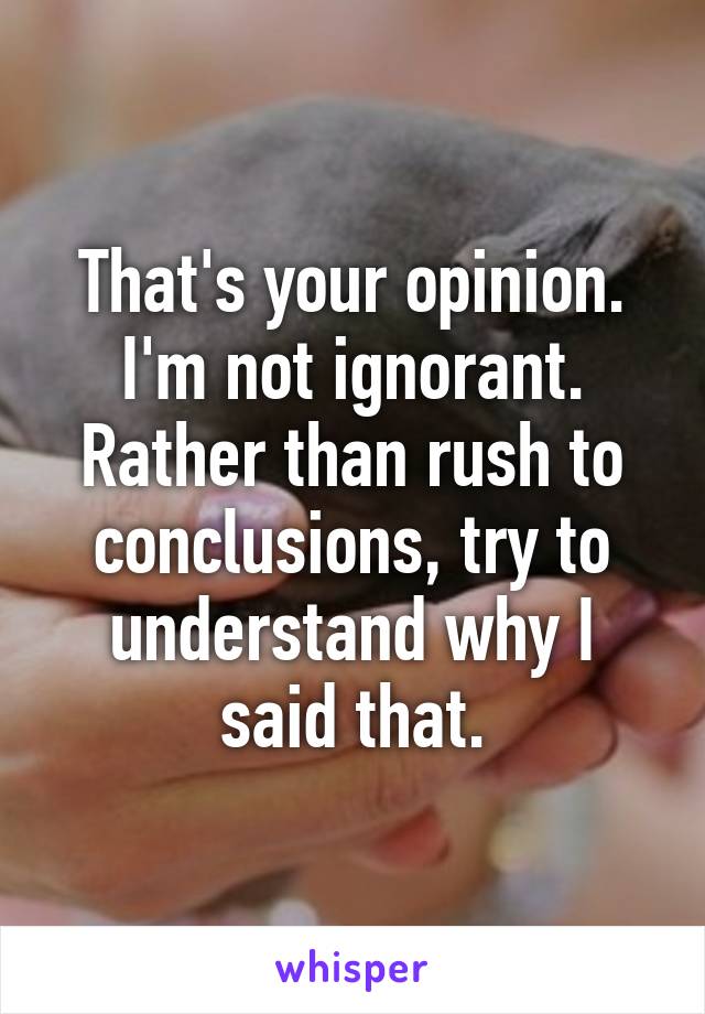 That's your opinion. I'm not ignorant. Rather than rush to conclusions, try to understand why I said that.