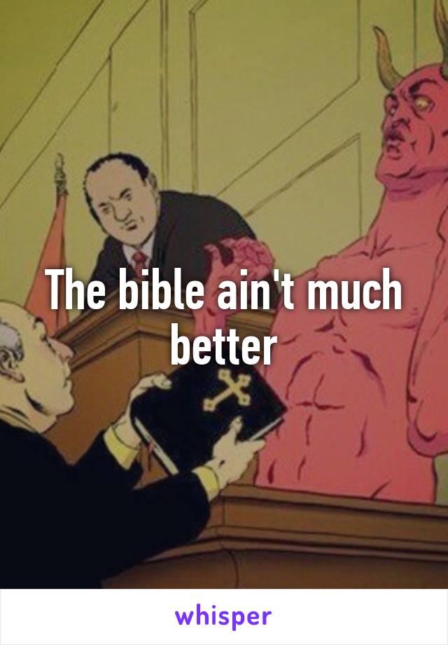 The bible ain't much better