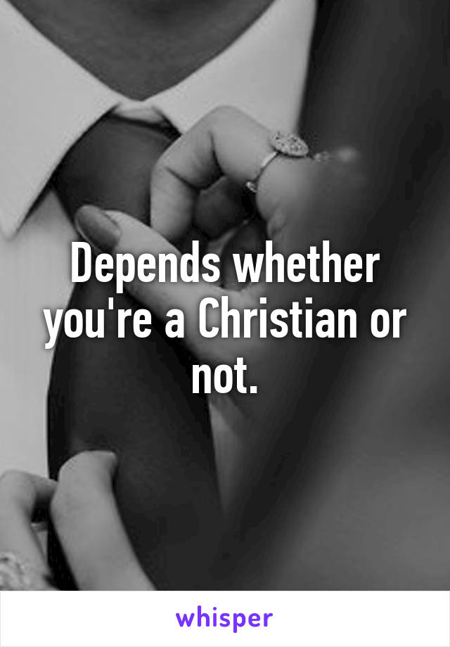 Depends whether you're a Christian or not.